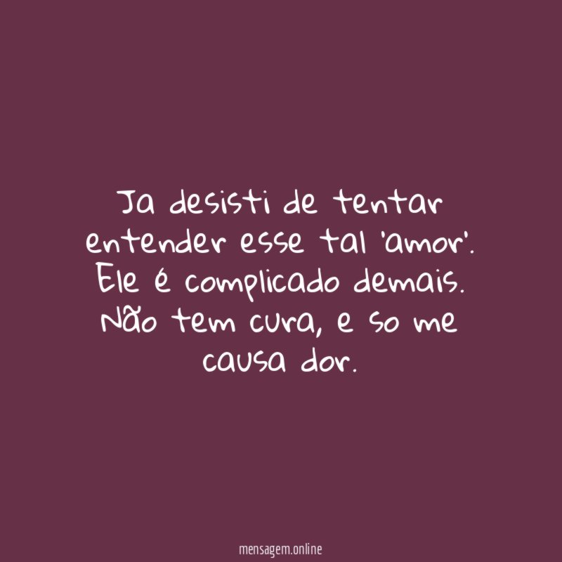 Ja desisti de tentar entender esse tal ‘amor’