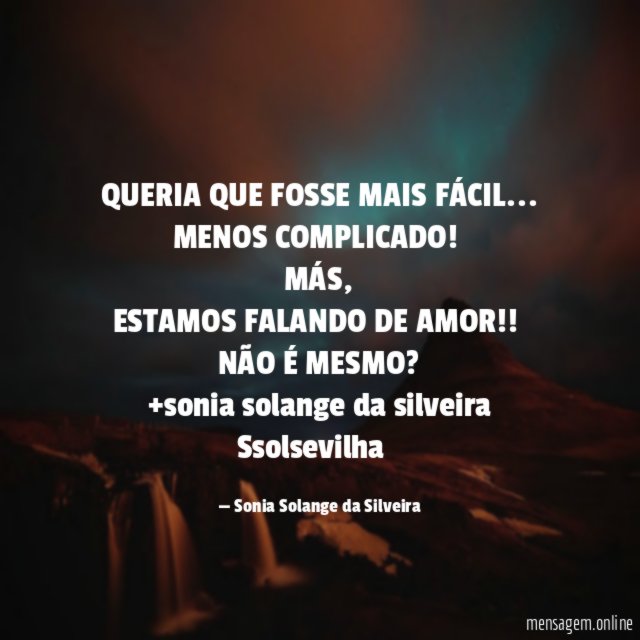 QUERIA QUE FOSSE MAIS FÁCIL…
MENOS COMPLICADO!
MÁS,
ESTAMOS FALANDO DE AMOR! !
NÃO É MESMO?