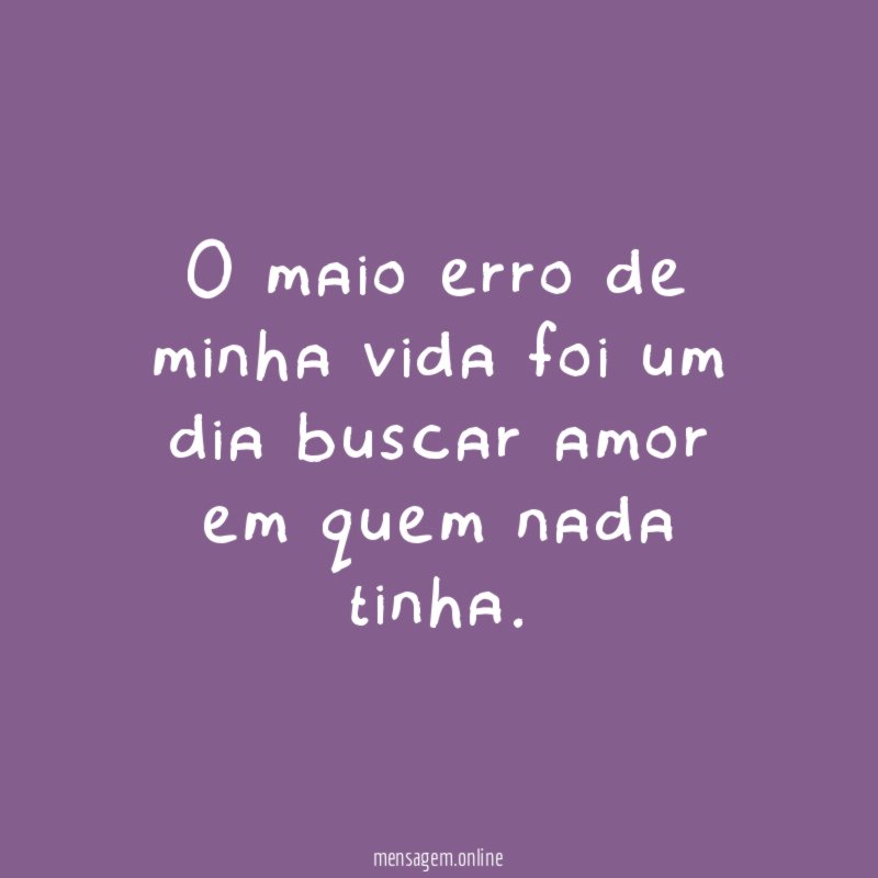 O maio erro de minha vida foi um