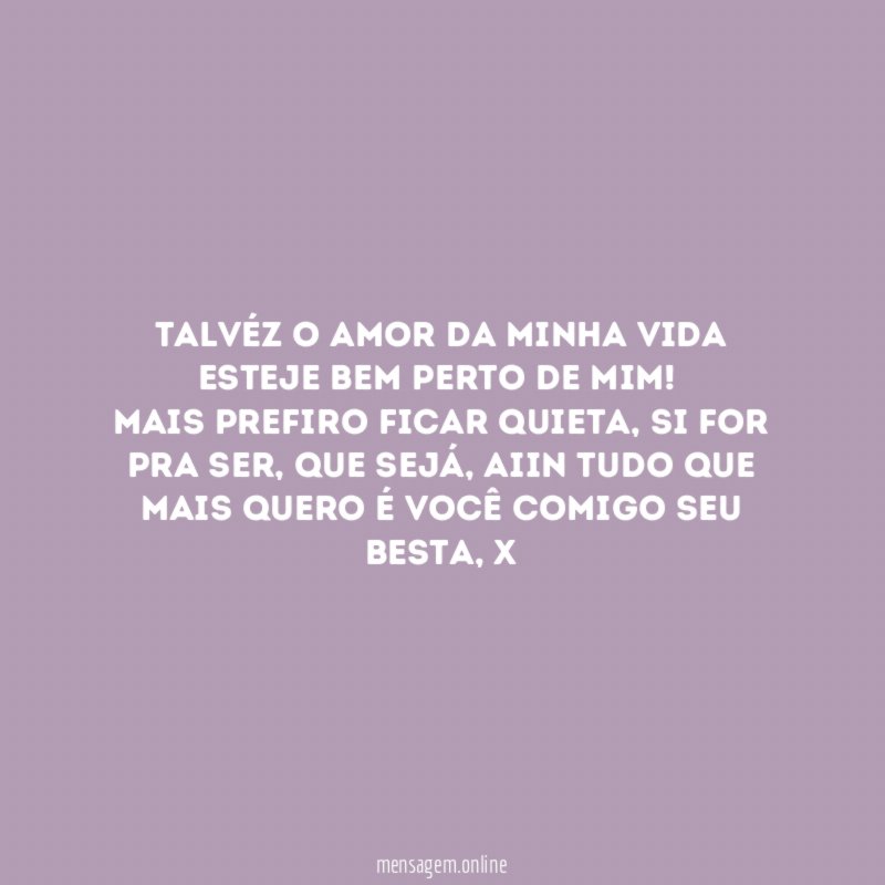 Talvéz o amor da minha vida esteje bem perto de mim