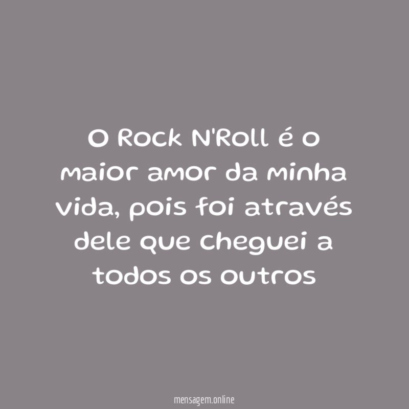O Rock N'Roll é o maior amor da minha vida