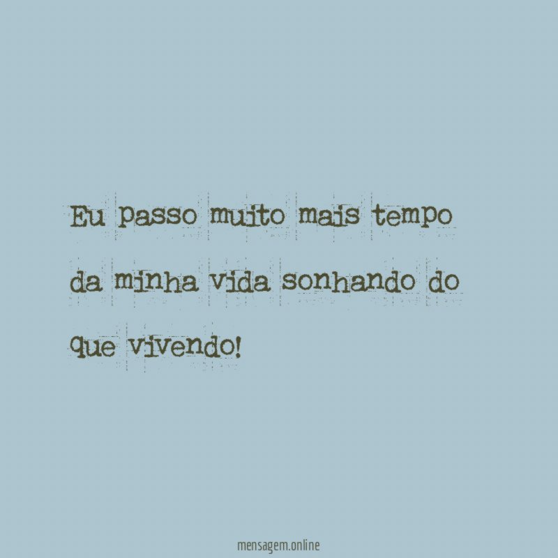 Eu passo muito mais tempo da minha vida sonhando do que vivendo