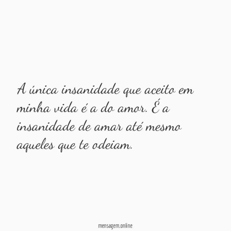 A única insanidade que aceito em minha vida é a do amor