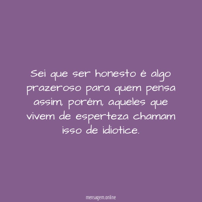 Sei que ser honesto é algo prazeroso para quem pensa assim
