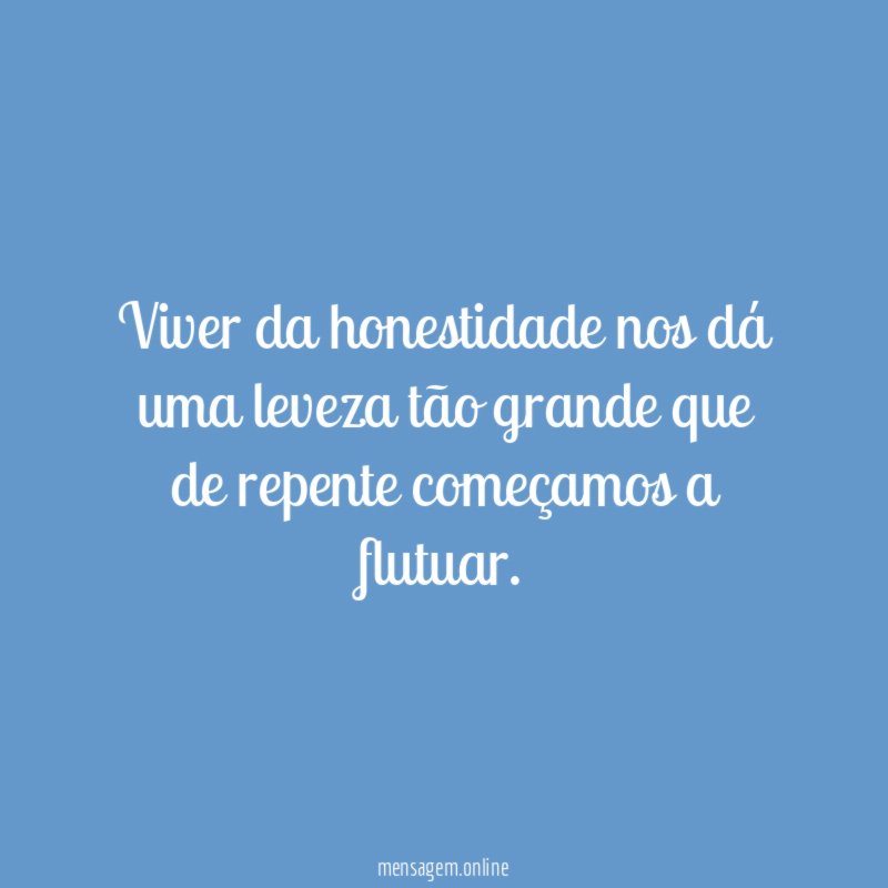 Viver da honestidade nos dá uma leveza tão