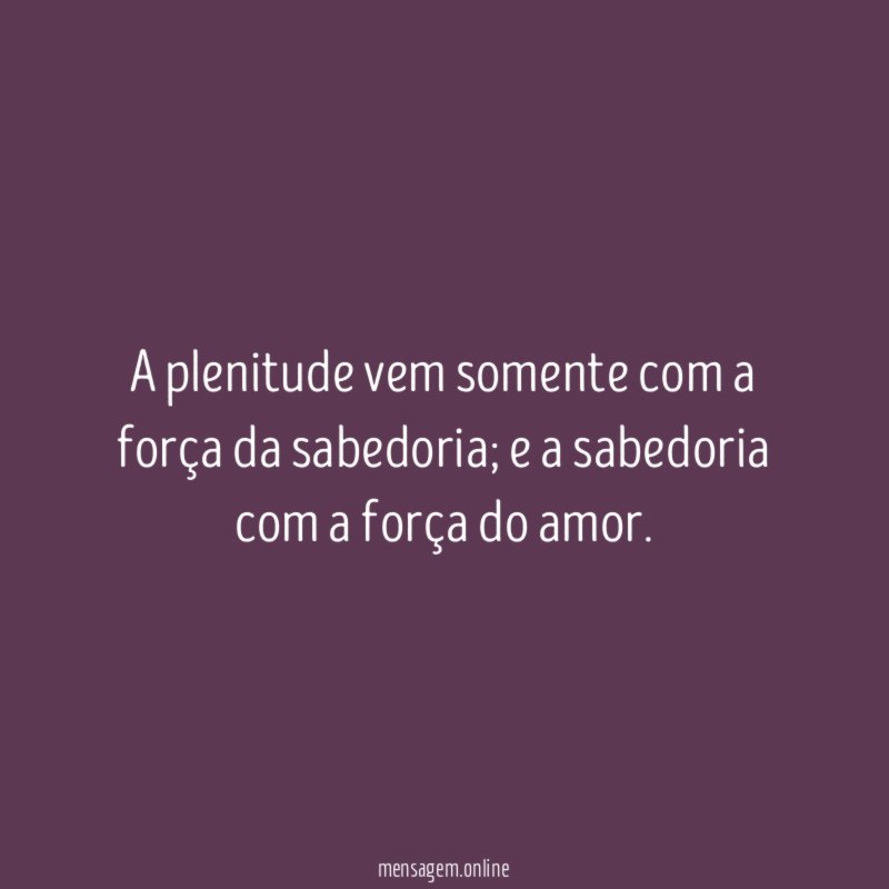 A plenitude vem somente com a força da sabedoria