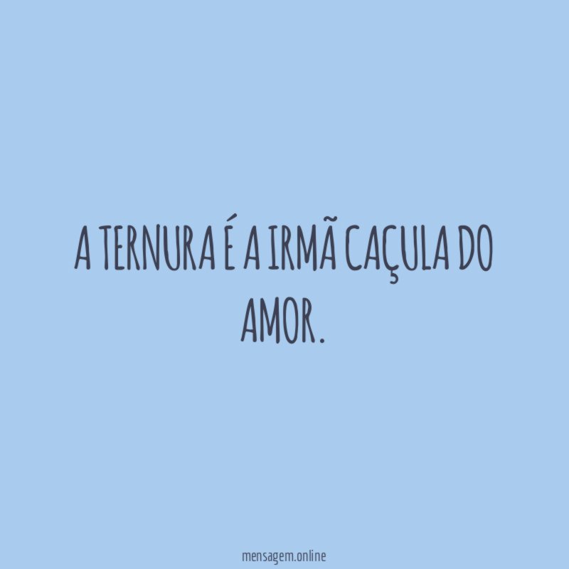 A ternura é a irmã caçula do amor