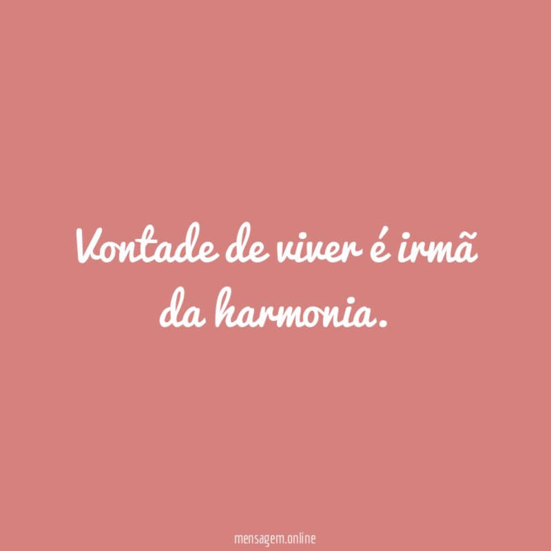Vontade de viver é irmã da harmonia