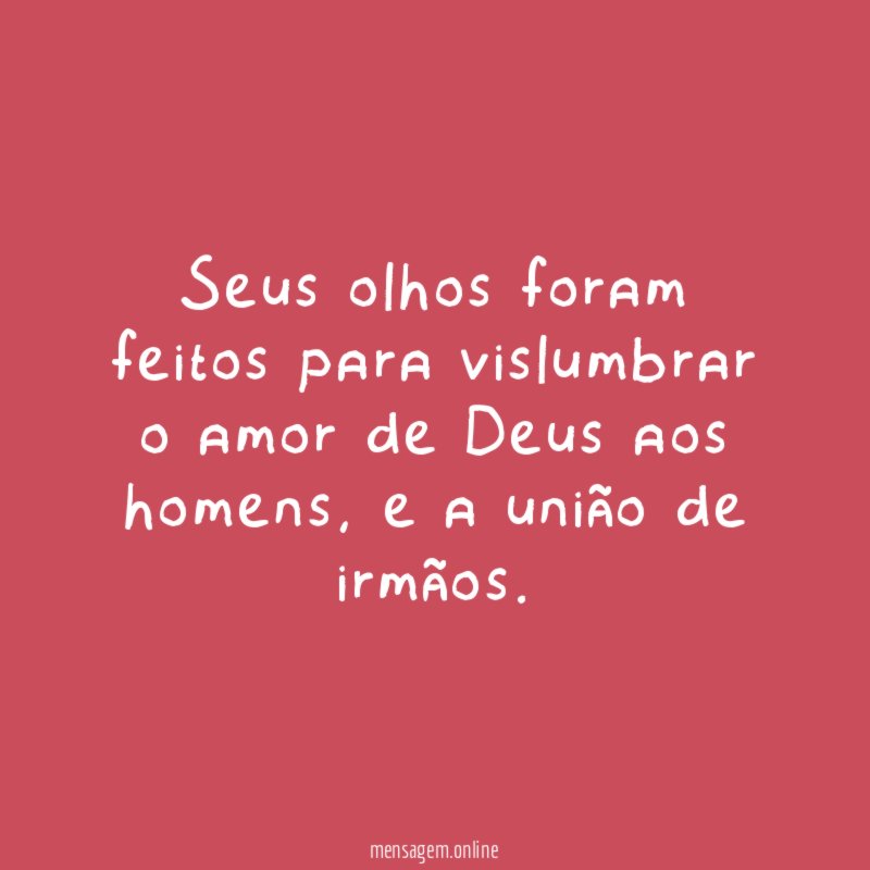 Seus olhos foram feitos para vislumbrar o amor de Deus aos homens