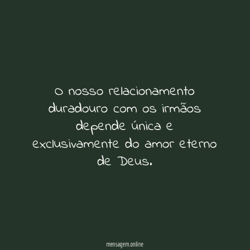 O nosso relacionamento duradouro com os irmãos depende