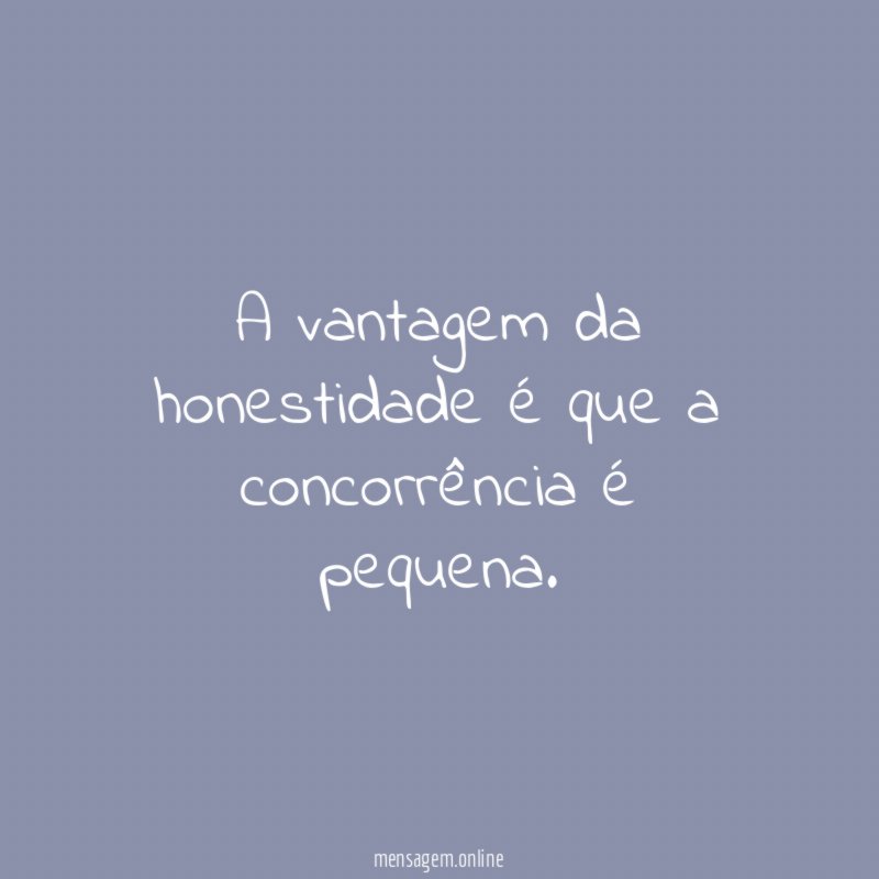 A vantagem da honestidade é que a concorrência é pequena