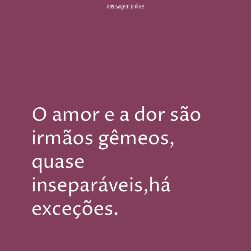 O amor e a dor são irmãos gêmeos