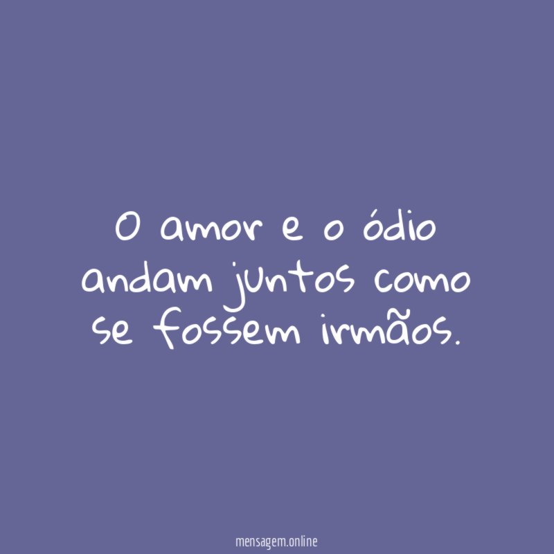 O amor e o ódio andam juntos como se fossem irmãos