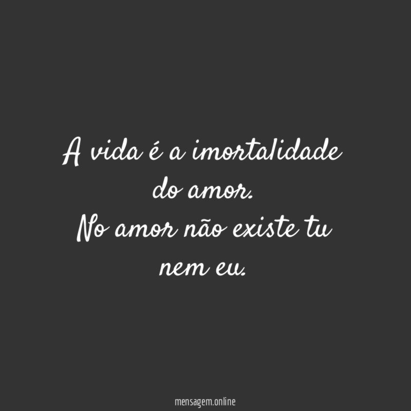 A vida é a imortalidade do amor