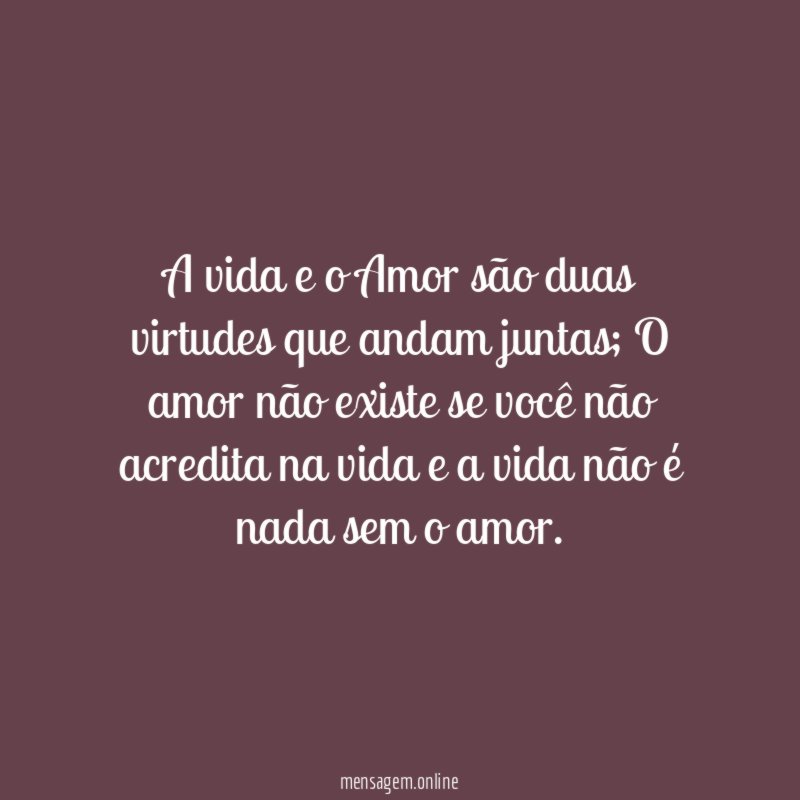 A vida e o Amor são duas virtudes que andam juntas