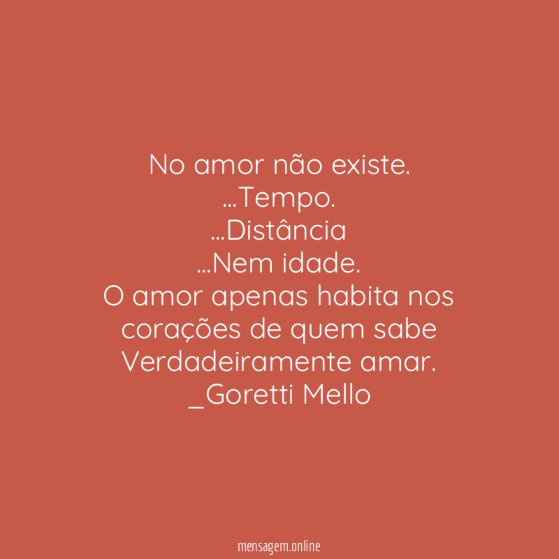 No amor não existe.
…Tempo.
…Distância
…Nem idade.
O amor apenas habita nos
corações de quem sabe
Verdadeiramente amar.