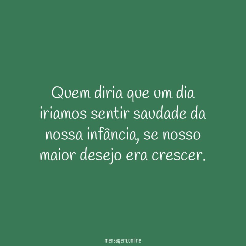 Quem diria que um dia iriamos sentir saudade da nossa infância