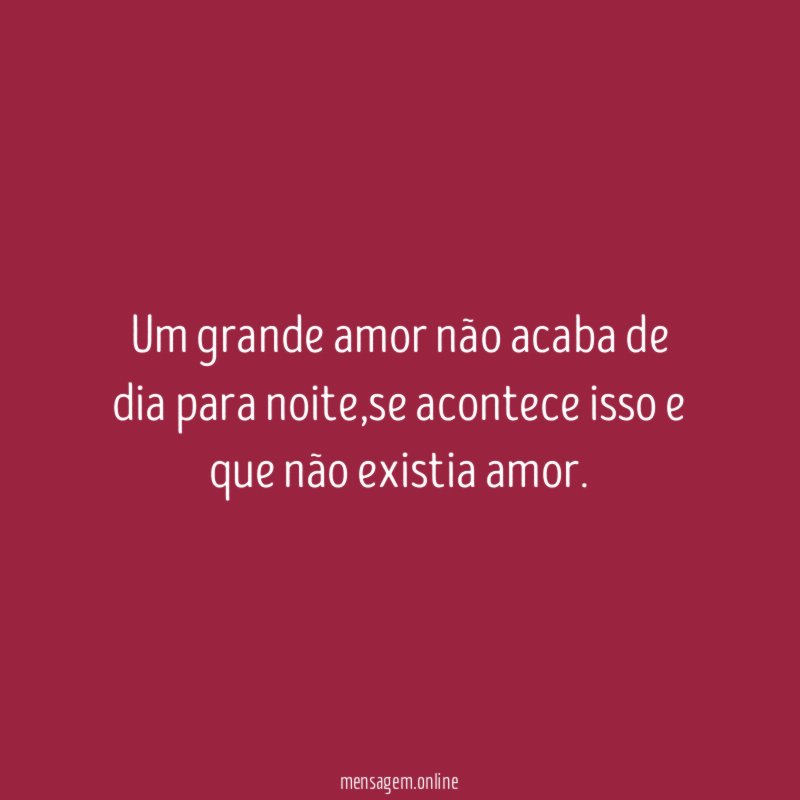 Um grande amor não acaba de dia para noite