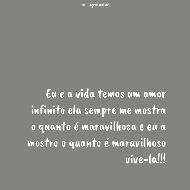 Eu e a vida temos um amor infinito