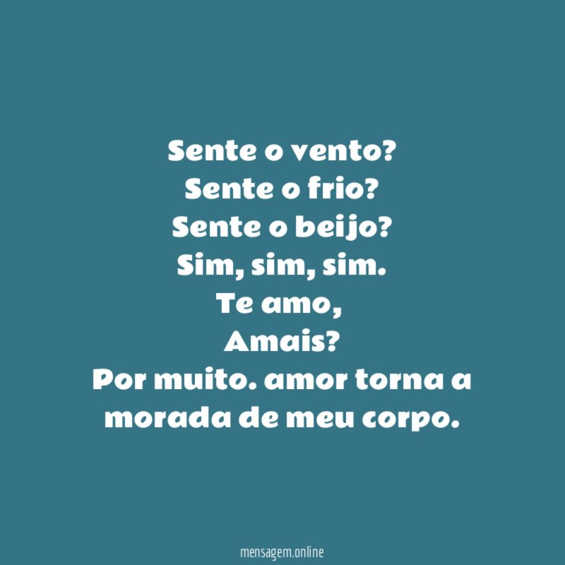 Sente o vento?
Sente o frio?
Sente o beijo?
Sim, sim, sim.