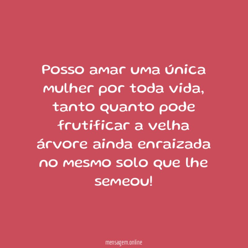 Posso amar uma única mulher por toda vida