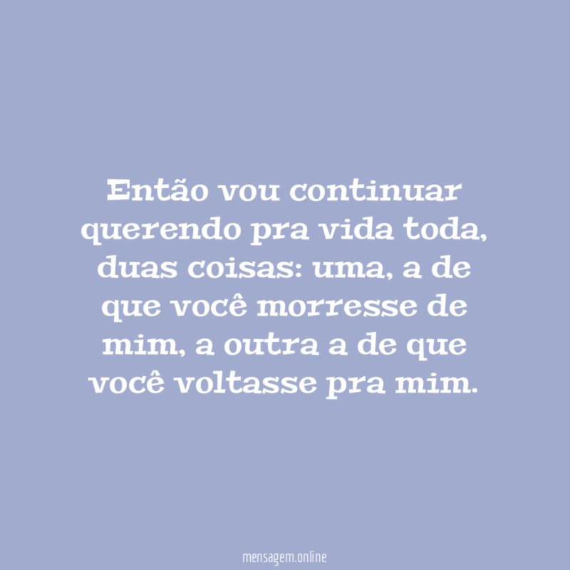 Então vou continuar querendo pra vida toda
