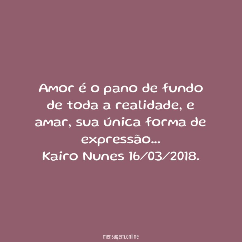 Amor é o pano de fundo de toda a realidade, e amar, sua única forma de expressão …