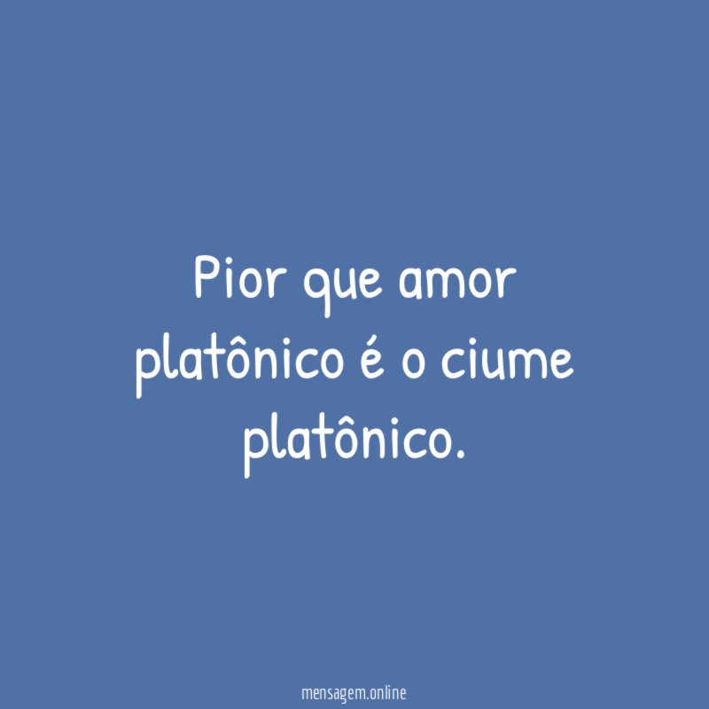 Pior que amor platônico é o ciume platônico
