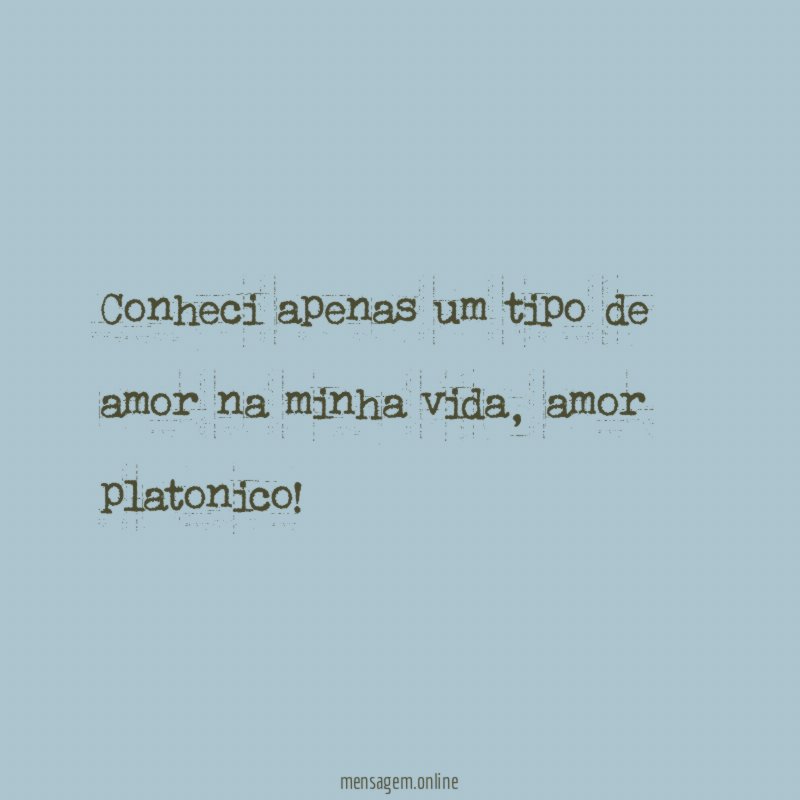 Conheci apenas um tipo de amor na minha vida