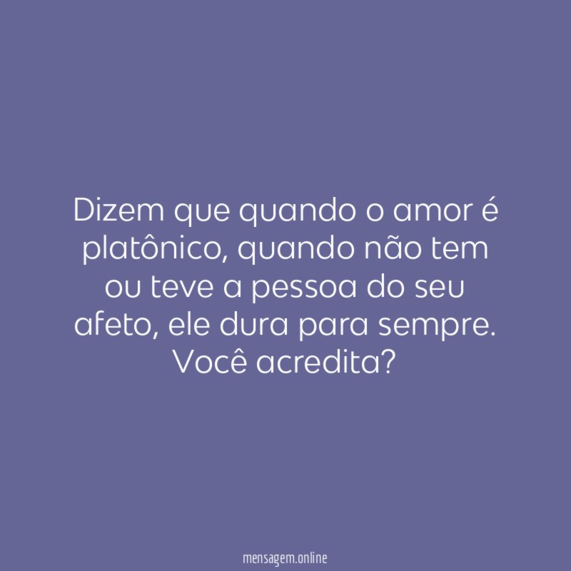Dizem que quando o amor é platônico