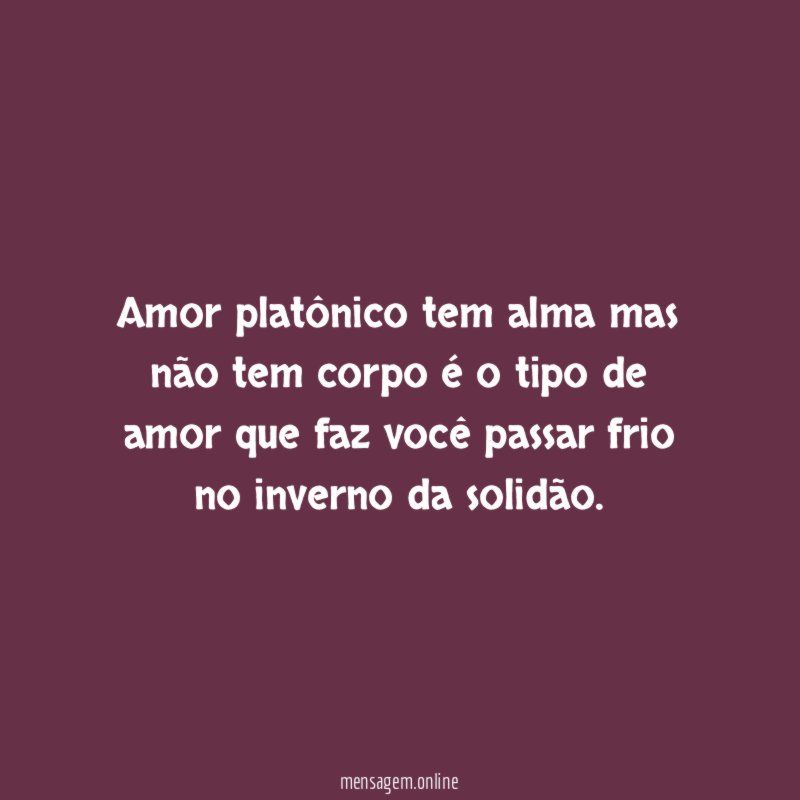 Amor platônico tem alma mas não tem corpo