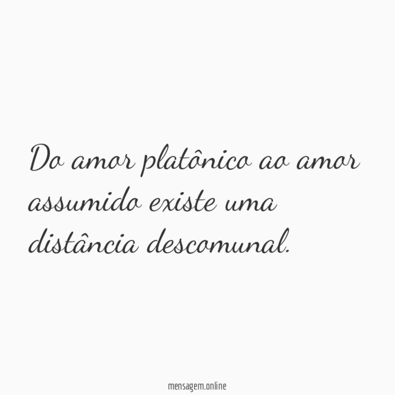 Do amor platônico ao amor assumido existe uma distância descomunal