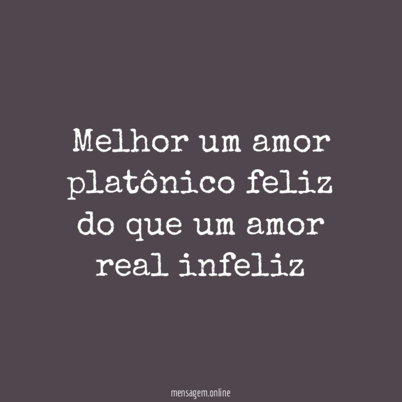 Melhor um amor platônico feliz do que um amor real infeliz
