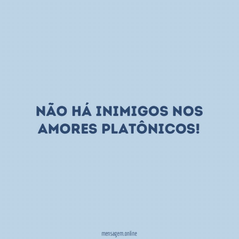 Não há inimigos nos amores platônicos