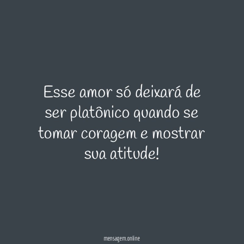 Esse amor só deixará de ser platônico quando