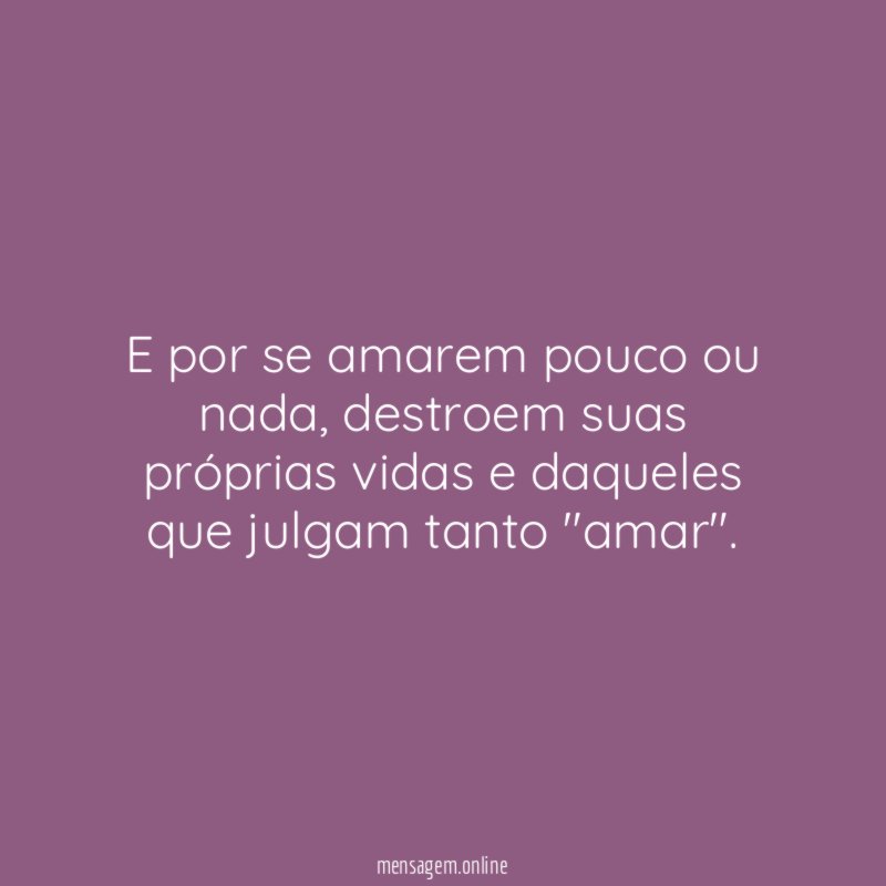 E por se amarem pouco ou nada