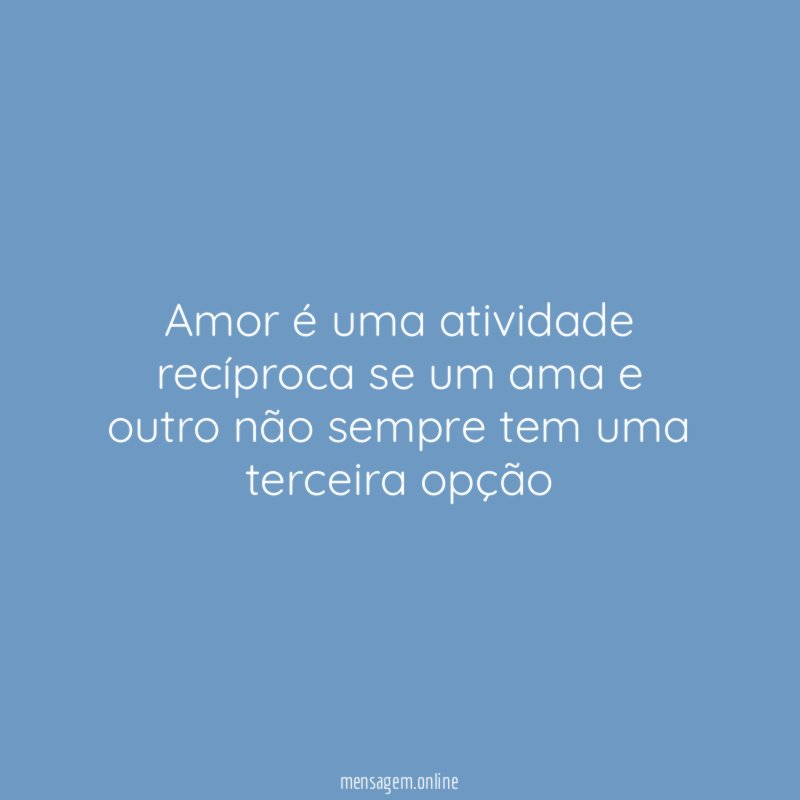 Amor é uma atividade recíproca se um ama