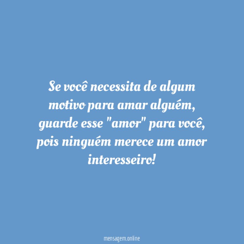 Se você necessita de algum motivo para amar alguém