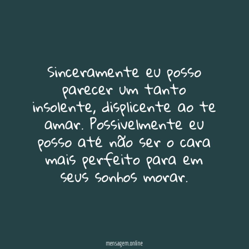 Sinceramente eu posso parecer um tanto insolente