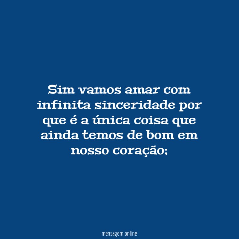 Sim vamos amar com infinita sinceridade por que