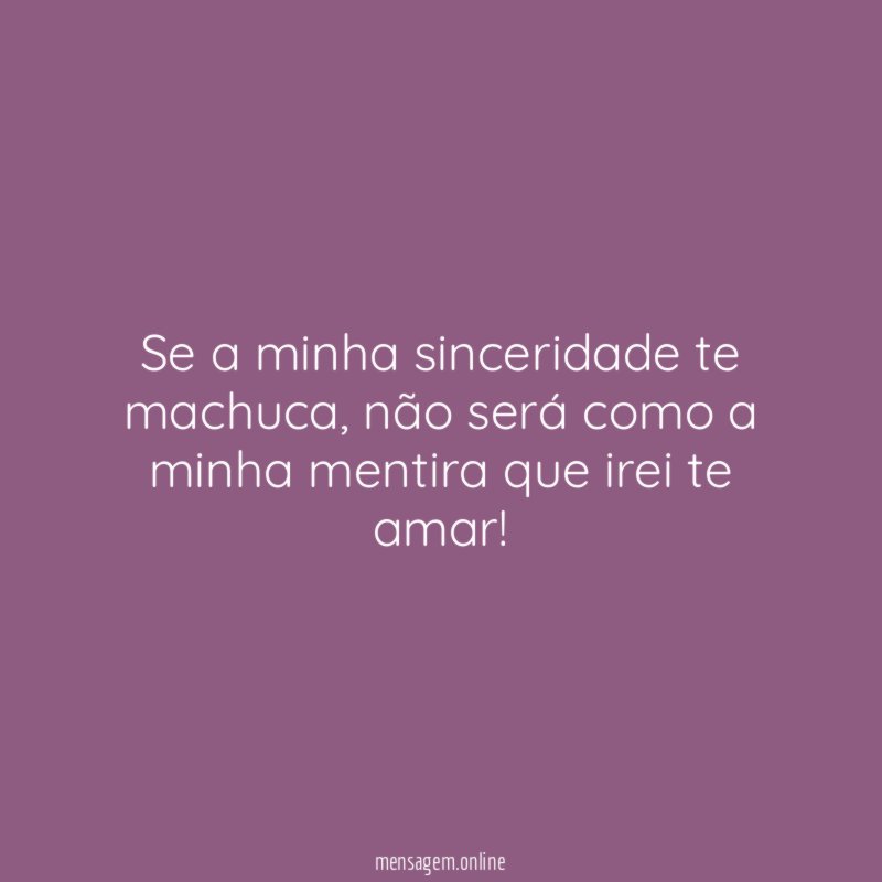 Se a minha sinceridade te machuca