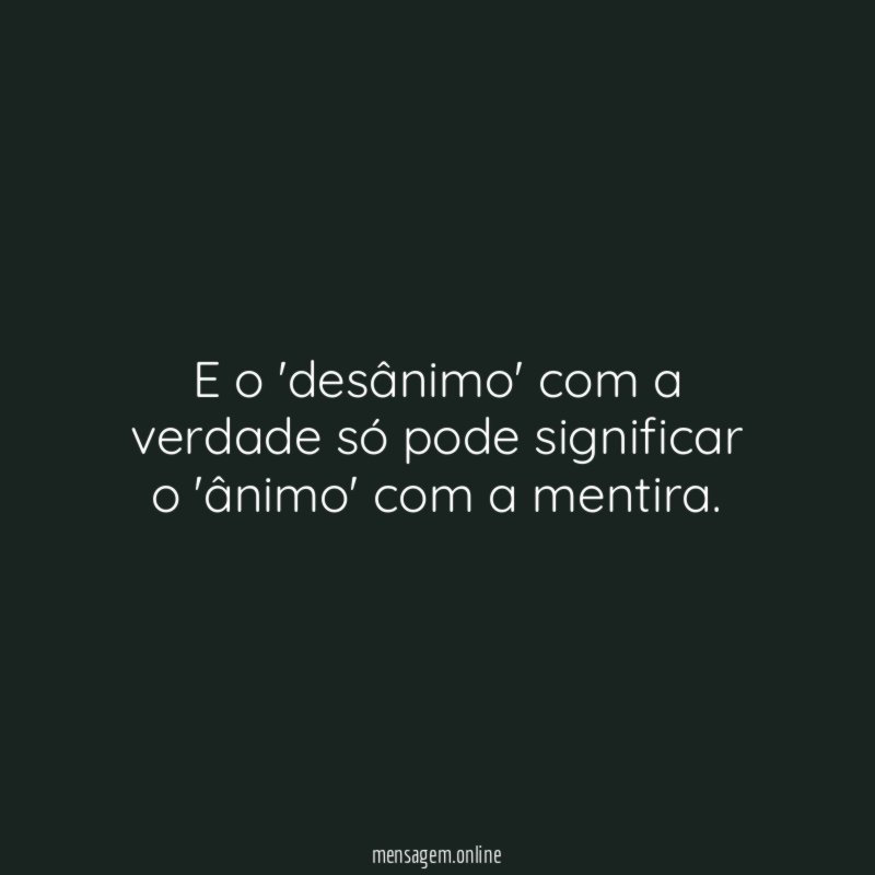 E o 'desânimo' com a verdade só pode
