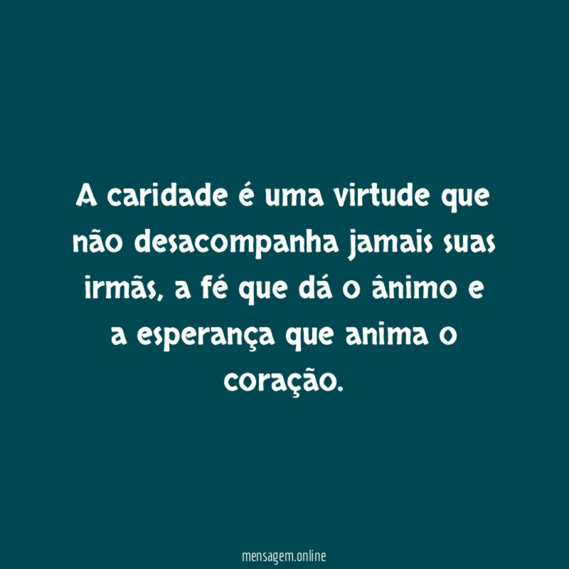 A caridade é uma virtude que não desacompanha jamais suas irmãs