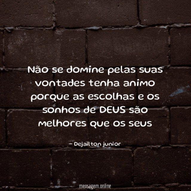 não se domine pelas suas vontades tenha animo
