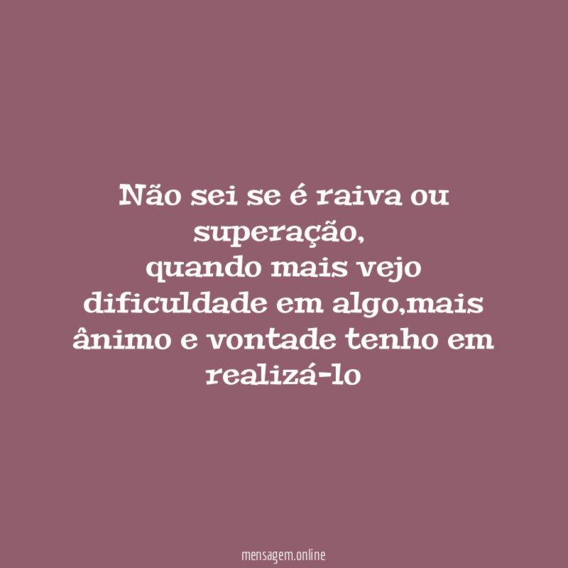 Não sei se é raiva ou superação