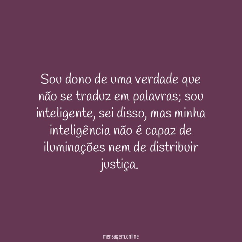Sou dono de uma verdade que não se traduz em palavras