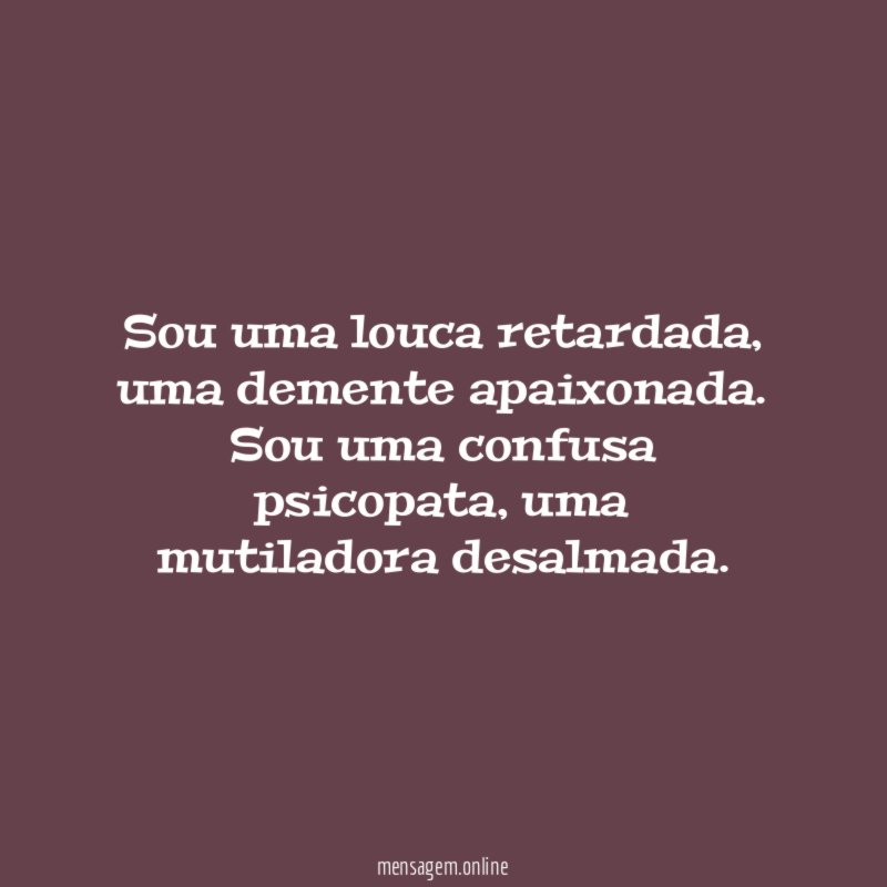 Sou uma louca retardada