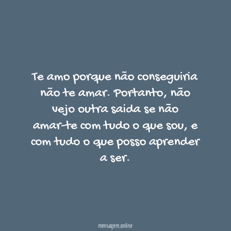 Te amo porque não conseguiria não te amar