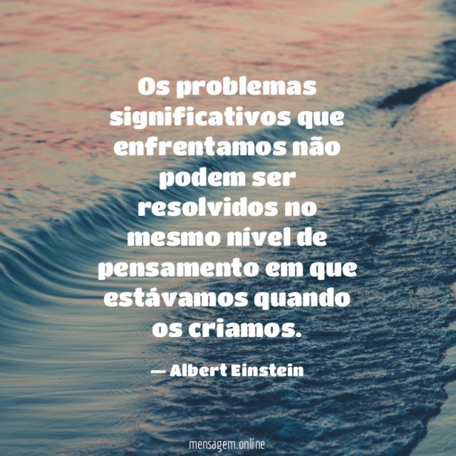 Os problemas significativos que enfrentamos não podem ser
