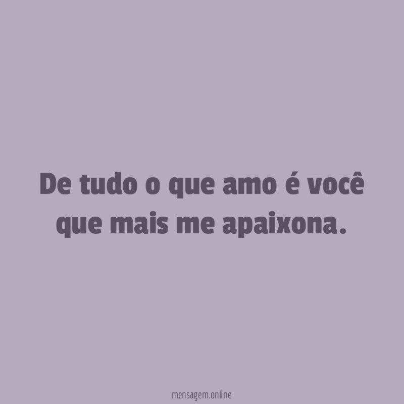 De tudo o que amo é você que mais me apaixona